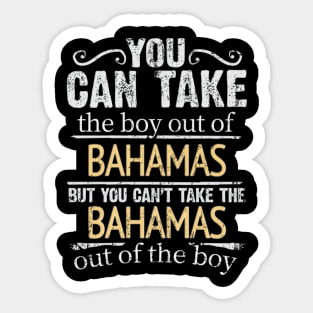 You Can Take The Boy Out Of Bahamas But You Cant Take The Bahamas Out Of The Boy - Gift for Bahamian With Roots From Bahamas Sticker